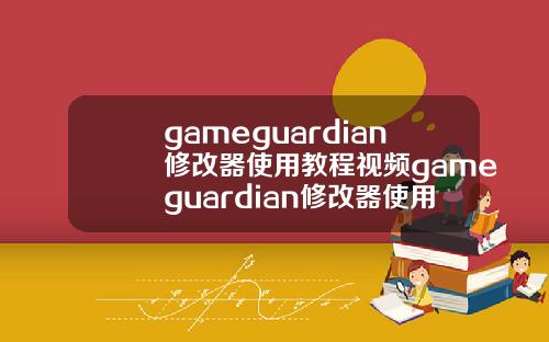 gameguardian修改器使用教程视频gameguardian修改器使用方法
