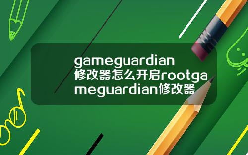 gameguardian修改器怎么开启rootgameguardian修改器root权限