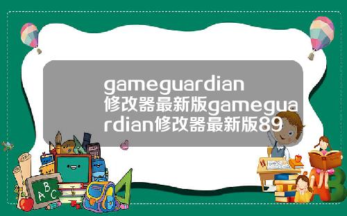 gameguardian修改器最新版gameguardian修改器最新版895