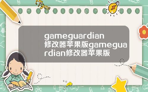gameguardian修改器苹果版gameguardian修改器苹果版