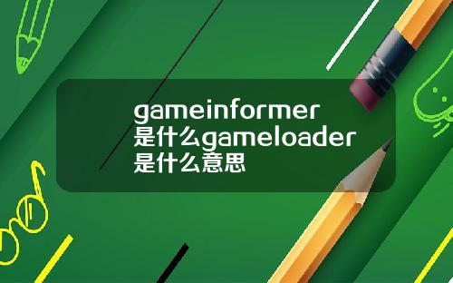 gameinformer是什么gameloader是什么意思