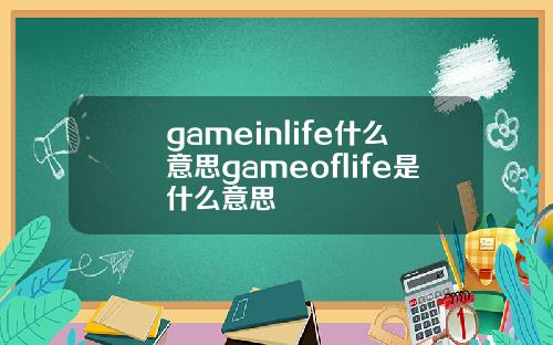 gameinlife什么意思gameoflife是什么意思