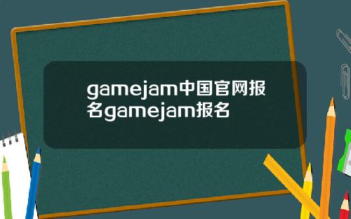 gamejam中国官网报名gamejam报名