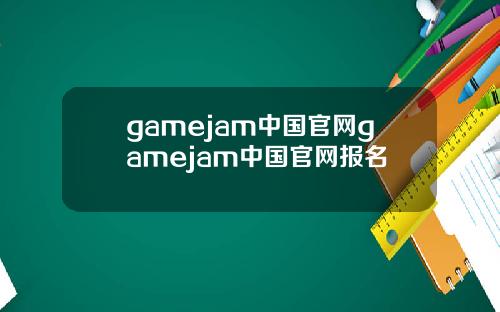 gamejam中国官网gamejam中国官网报名