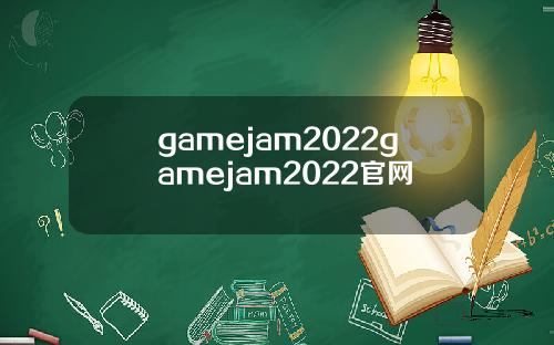 gamejam2022gamejam2022官网