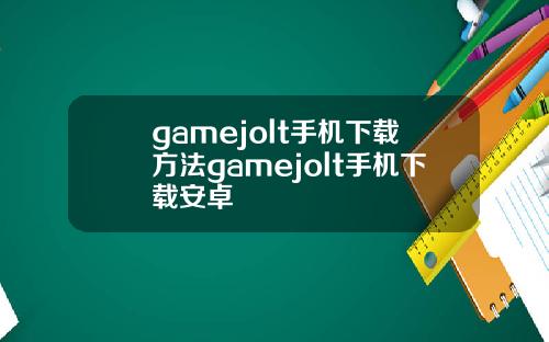 gamejolt手机下载方法gamejolt手机下载安卓