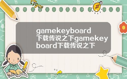 gamekeyboard下载传说之下gamekeyboard下载传说之下