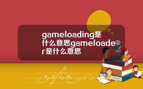 gameloading是什么意思gameloader是什么意思