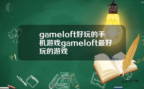 gameloft好玩的手机游戏gameloft最好玩的游戏