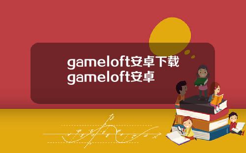 gameloft安卓下载gameloft安卓