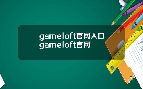 gameloft官网入口gameloft官网