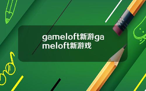 gameloft新游gameloft新游戏