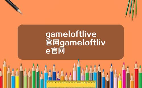 gameloftlive官网gameloftlive官网