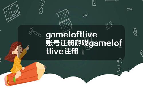 gameloftlive账号注册游戏gameloftlive注册