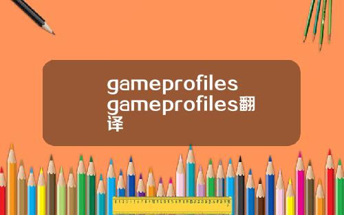 gameprofilesgameprofiles翻译