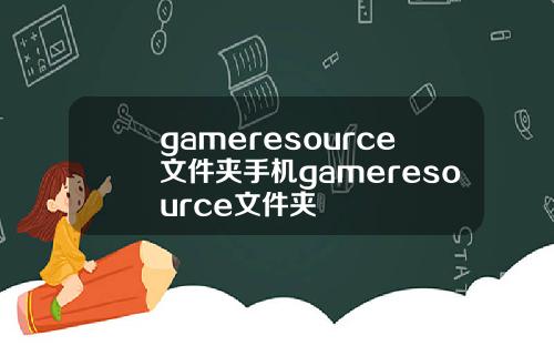gameresource文件夹手机gameresource文件夹