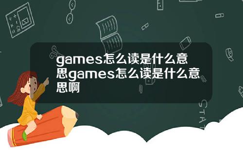 games怎么读是什么意思games怎么读是什么意思啊