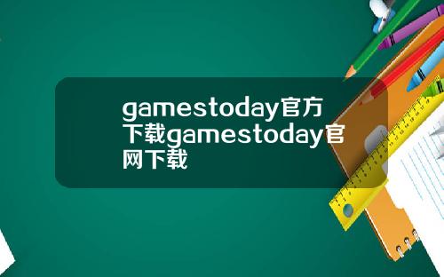 gamestoday官方下载gamestoday官网下载