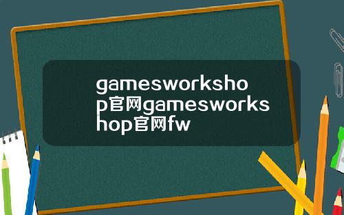 gamesworkshop官网gamesworkshop官网fw
