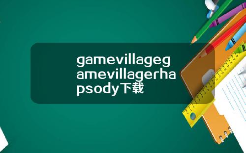 gamevillagegamevillagerhapsody下载