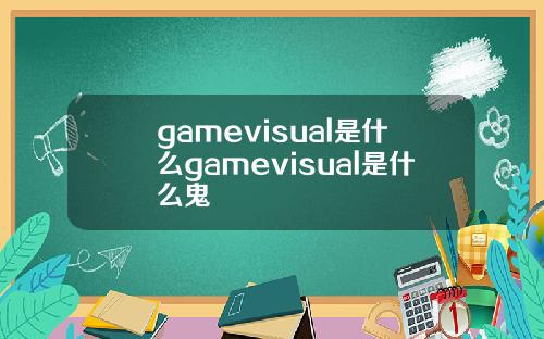 gamevisual是什么gamevisual是什么鬼