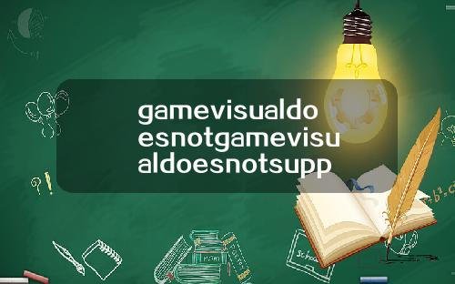 gamevisualdoesnotgamevisualdoesnotsupport