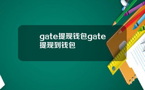 gate提现钱包gate提现到钱包