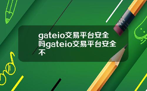 gateio交易平台安全吗gateio交易平台安全不