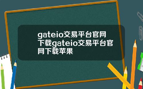 gateio交易平台官网下载gateio交易平台官网下载苹果