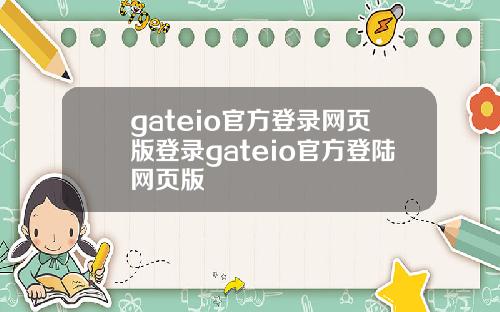 gateio官方登录网页版登录gateio官方登陆网页版
