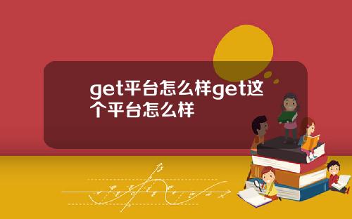get平台怎么样get这个平台怎么样