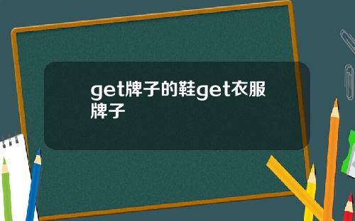 get牌子的鞋get衣服牌子