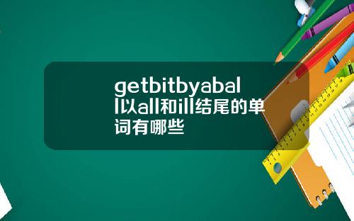 getbitbyaball以all和ill结尾的单词有哪些