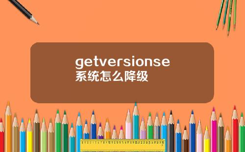 getversionse系统怎么降级