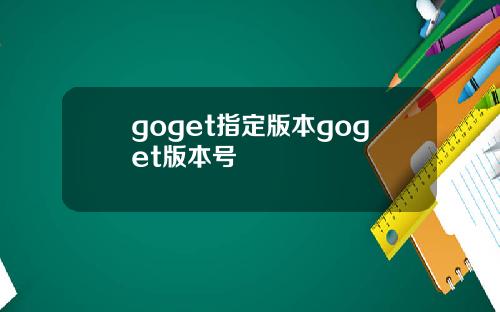 goget指定版本goget版本号