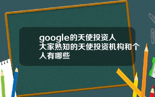 google的天使投资人大家熟知的天使投资机构和个人有哪些