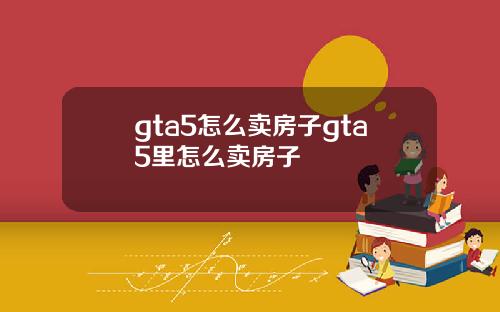 gta5怎么卖房子gta5里怎么卖房子
