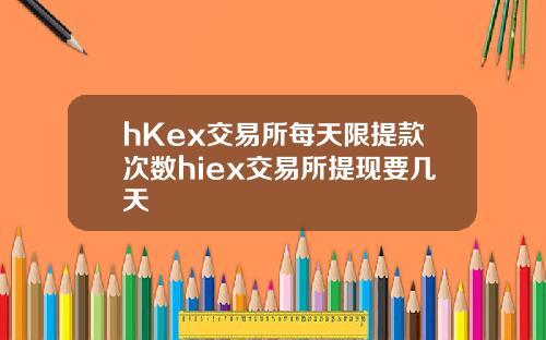 hKex交易所每天限提款次数hiex交易所提现要几天