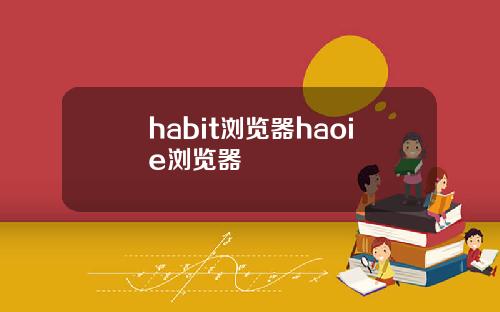 habit浏览器haoie浏览器
