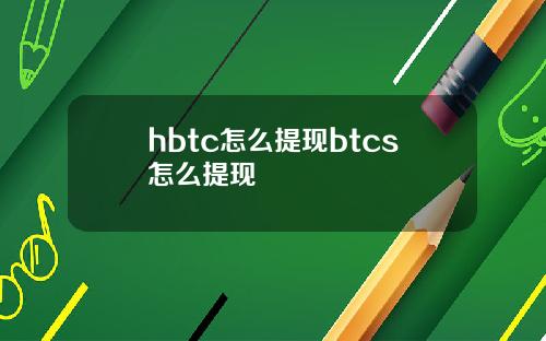 hbtc怎么提现btcs怎么提现