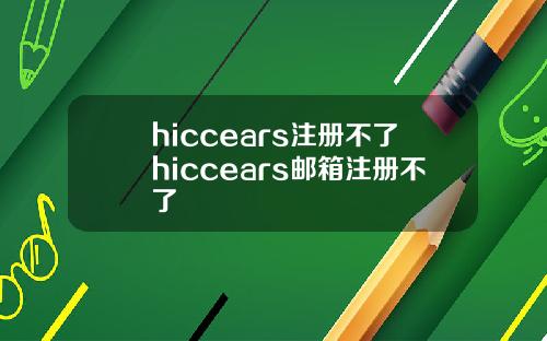 hiccears注册不了hiccears邮箱注册不了