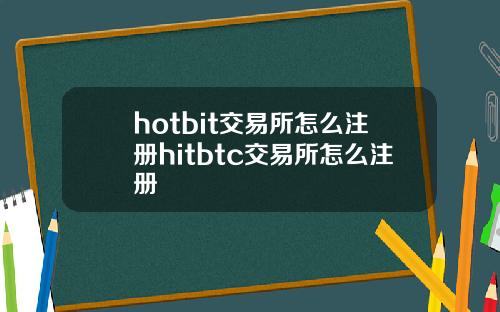 hotbit交易所怎么注册hitbtc交易所怎么注册