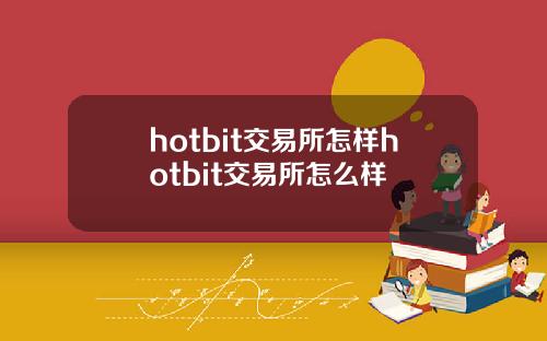 hotbit交易所怎样hotbit交易所怎么样