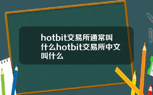 hotbit交易所通常叫什么hotbit交易所中文叫什么