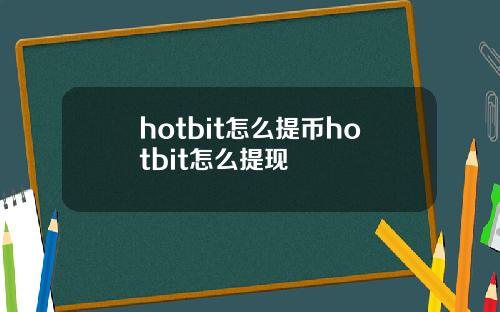 hotbit怎么提币hotbit怎么提现