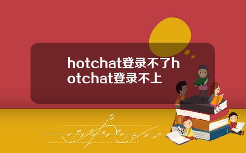 hotchat登录不了hotchat登录不上