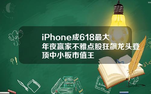 iPhone成618最大年夜赢家不雅点股狂飙龙头登顶中小板市值王