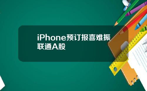 iPhone预订报喜难振联通A股