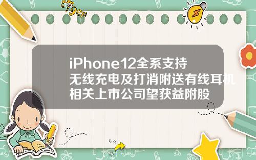 iPhone12全系支持无线充电及打消附送有线耳机相关上市公司望获益附股
