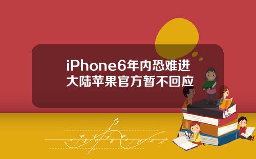 iPhone6年内恐难进大陆苹果官方暂不回应